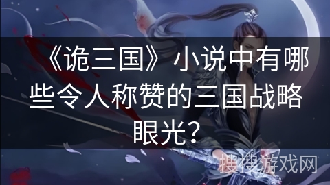 《诡三国》小说中有哪些令人称赞的三国战略眼光？