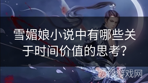 雪媚娘小说中有哪些关于时间价值的思考？