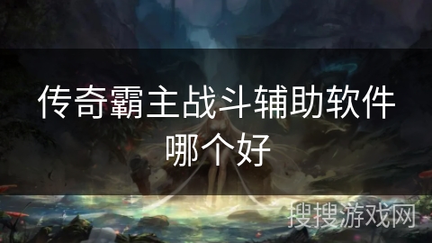 传奇霸主战斗辅助软件哪个好