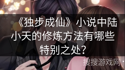 《独步成仙》小说中陆小天的修炼方法有哪些特别之处？