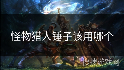 怪物猎人锤子该用哪个