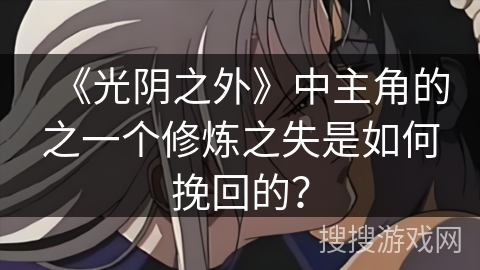 《光阴之外》中主角的之一个修炼之失是如何挽回的？