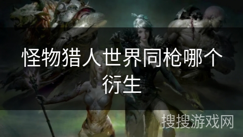 怪物猎人世界同枪哪个衍生