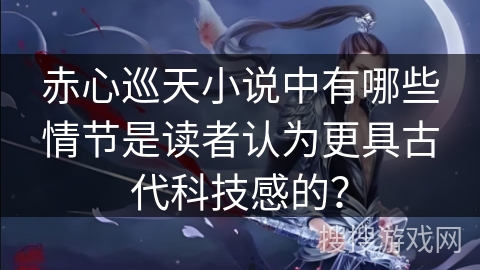 赤心巡天小说中有哪些情节是读者认为更具古代科技感的？