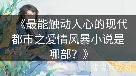 《最能触动人心的现代都市之爱情风暴小说是哪部？》