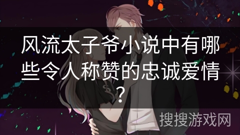 风流太子爷小说中有哪些令人称赞的忠诚爱情？