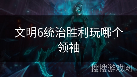 文明6统治胜利玩哪个领袖