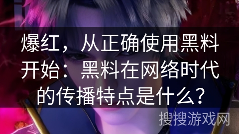 爆红，从正确使用黑料开始：黑料在网络时代的传播特点是什么？