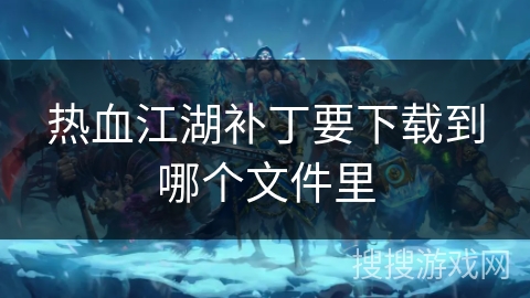热血江湖补丁要下载到哪个文件里