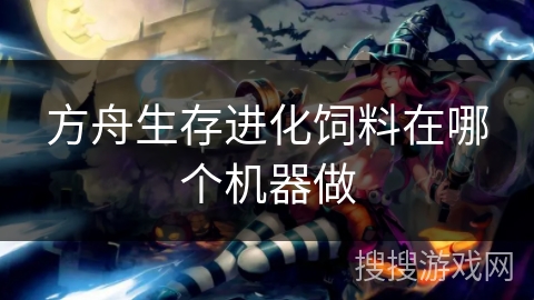 方舟生存进化饲料在哪个机器做