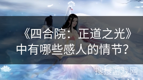 《四合院：正道之光》中有哪些感人的情节？