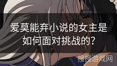 爱莫能弃小说的女主是如何面对挑战的？