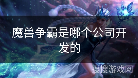 魔兽争霸是哪个公司开发的