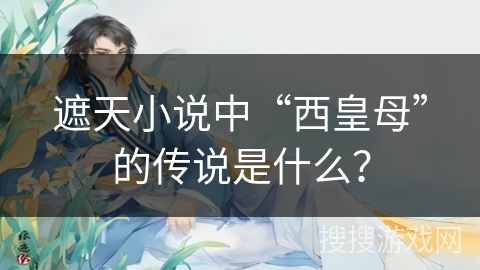 遮天小说中“西皇母”的传说是什么？