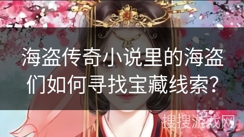 海盗传奇小说里的海盗们如何寻找宝藏线索？