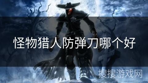 怪物猎人防弹刀哪个好