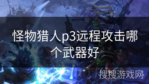 怪物猎人p3远程攻击哪个武器好