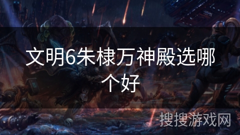 文明6朱棣万神殿选哪个好