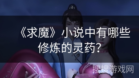 《求魔》小说中有哪些修炼的灵药？