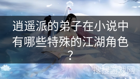 逍遥派的弟子在小说中有哪些特殊的江湖角色？