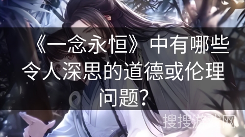 《一念永恒》中有哪些令人深思的道德或伦理问题？