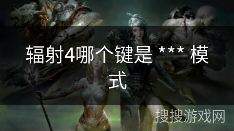 辐射4哪个键是 *** 模式