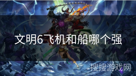 文明6飞机和船哪个强