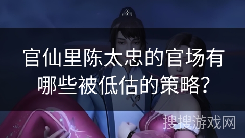 官仙里陈太忠的官场有哪些被低估的策略？