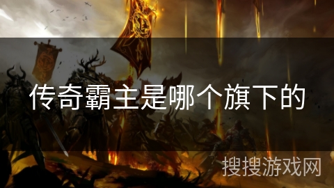 传奇霸主是哪个旗下的