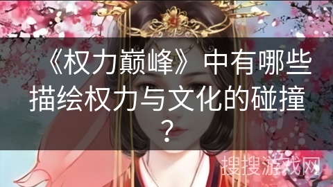 《权力巅峰》中有哪些描绘权力与文化的碰撞？