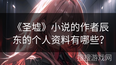 《圣墟》小说的作者辰东的个人资料有哪些？