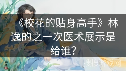 《校花的贴身高手》林逸的之一次医术展示是给谁？