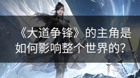 《大道争锋》的主角是如何影响整个世界的？