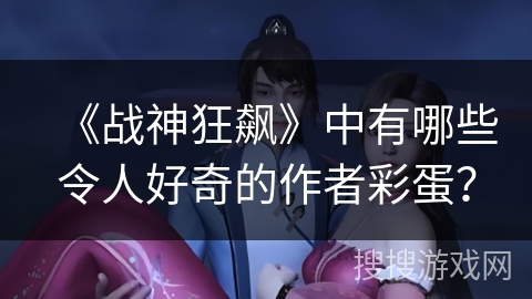 《战神狂飙》中有哪些令人好奇的作者彩蛋？