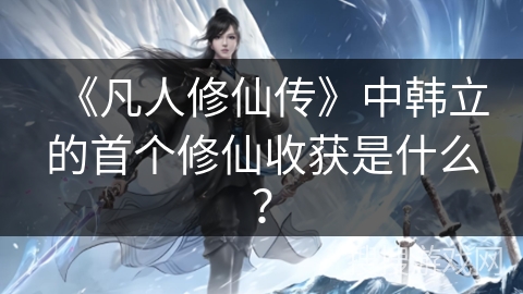 《凡人修仙传》中韩立的首个修仙收获是什么？