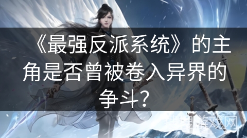 《最强反派系统》的主角是否曾被卷入异界的争斗？