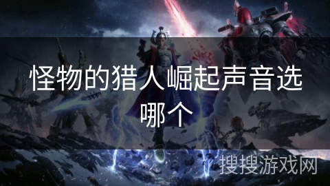 怪物的猎人崛起声音选哪个