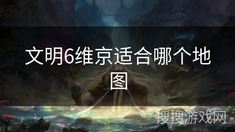 文明6维京适合哪个地图