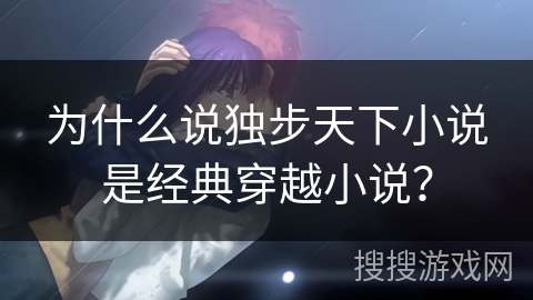 为什么说独步天下小说是经典穿越小说？