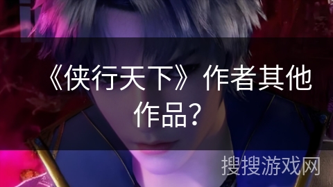 《侠行天下》作者其他作品？