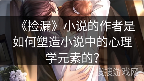 《捡漏》小说的作者是如何塑造小说中的心理学元素的？