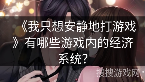 《我只想安静地打游戏》有哪些游戏内的经济系统？