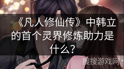 《凡人修仙传》中韩立的首个灵界修炼助力是什么？