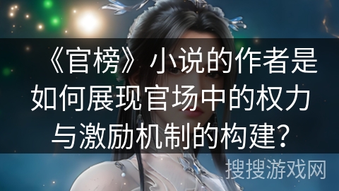 《官榜》小说的作者是如何展现官场中的权力与激励机制的构建？