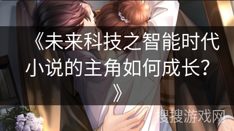《未来科技之智能时代小说的主角如何成长？》