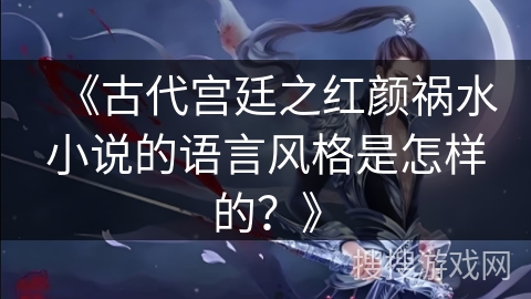 《古代宫廷之红颜祸水小说的语言风格是怎样的？》