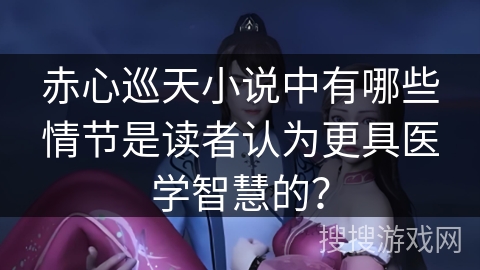 赤心巡天小说中有哪些情节是读者认为更具医学智慧的？