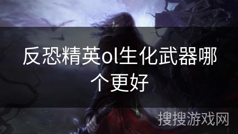 反恐精英ol生化武器哪个更好