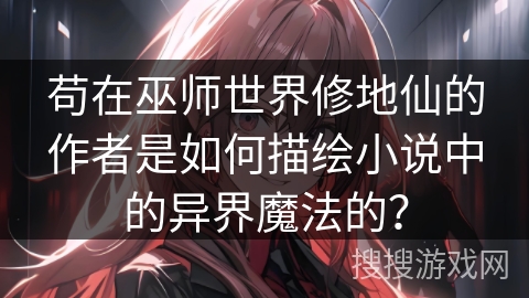 苟在巫师世界修地仙的作者是如何描绘小说中的异界魔法的？