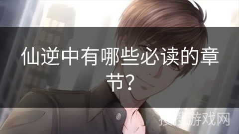 仙逆中有哪些必读的章节？